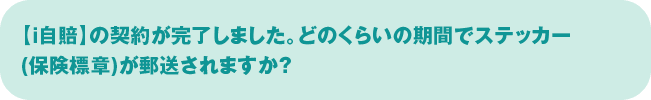 【ｉ自賠】の契約が完了しました。どのくらいの期間でステッカー(保険標章)が郵送されますか？