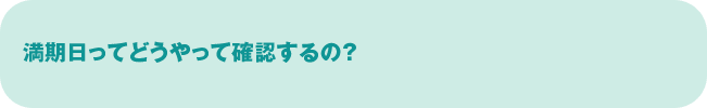 満期日ってどうやって確認するの？
